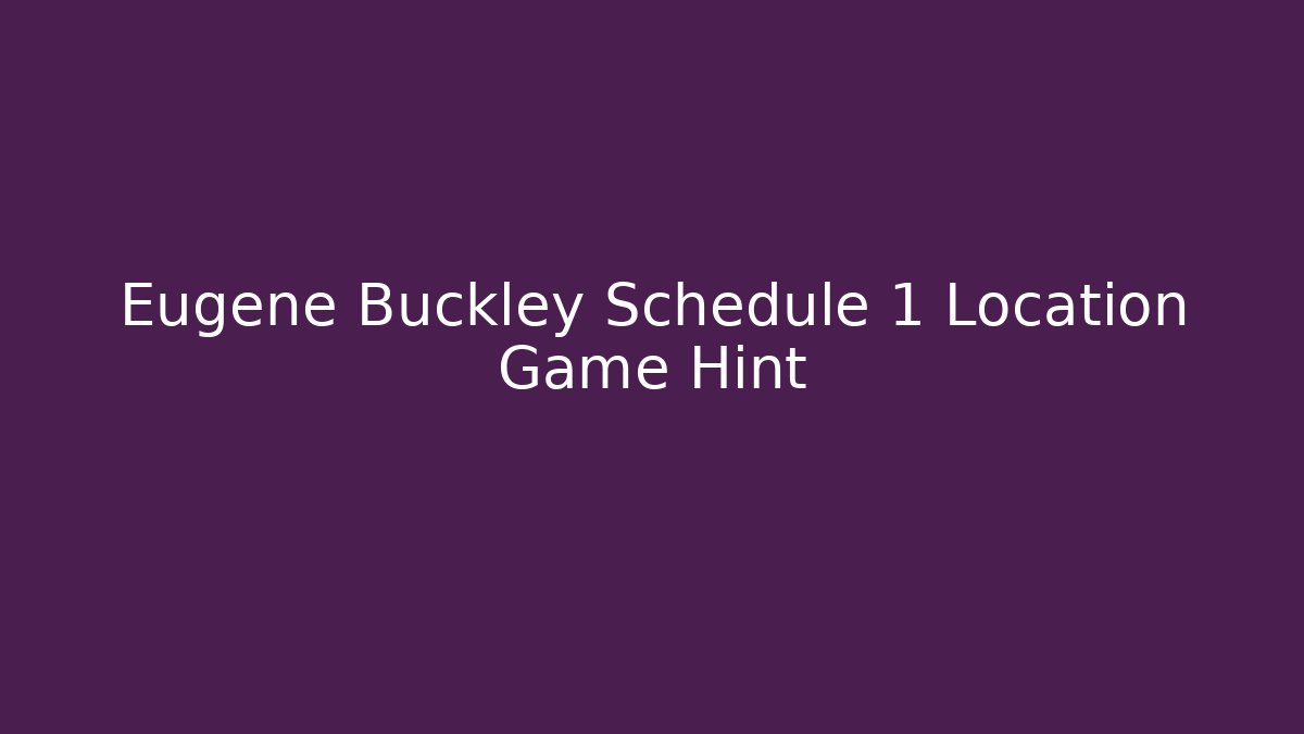 Eugene Buckley Schedule 1 Location Game Hint