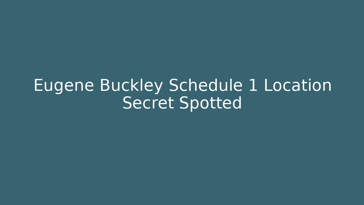 Eugene Buckley Schedule 1 Location Secret Spotted - Smart Esu