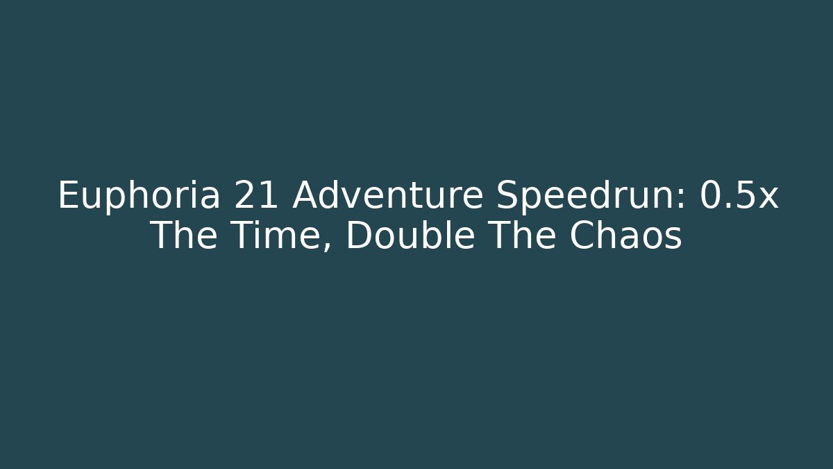 Euphoria 21 Adventure Speedrun: 0.5x The Time, Double The Chaos