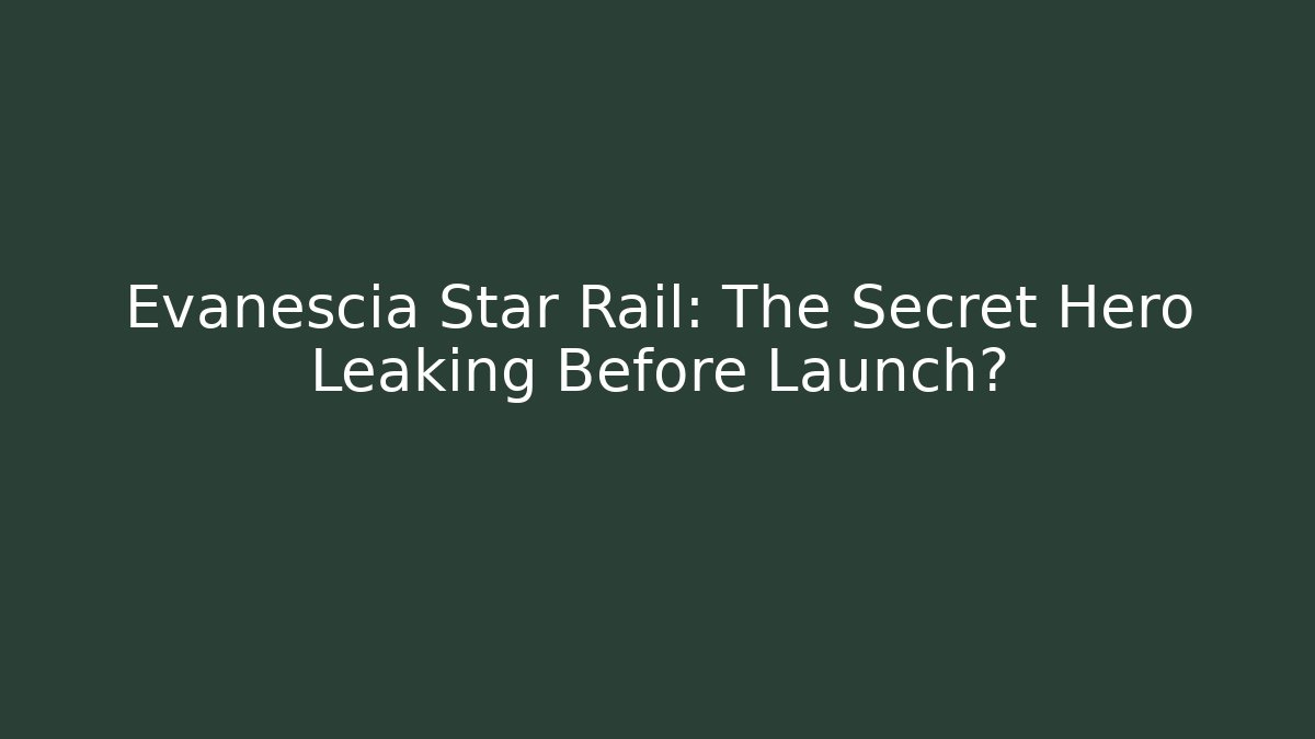 Evanescia Star Rail: The Secret Hero Leaking Before Launch?