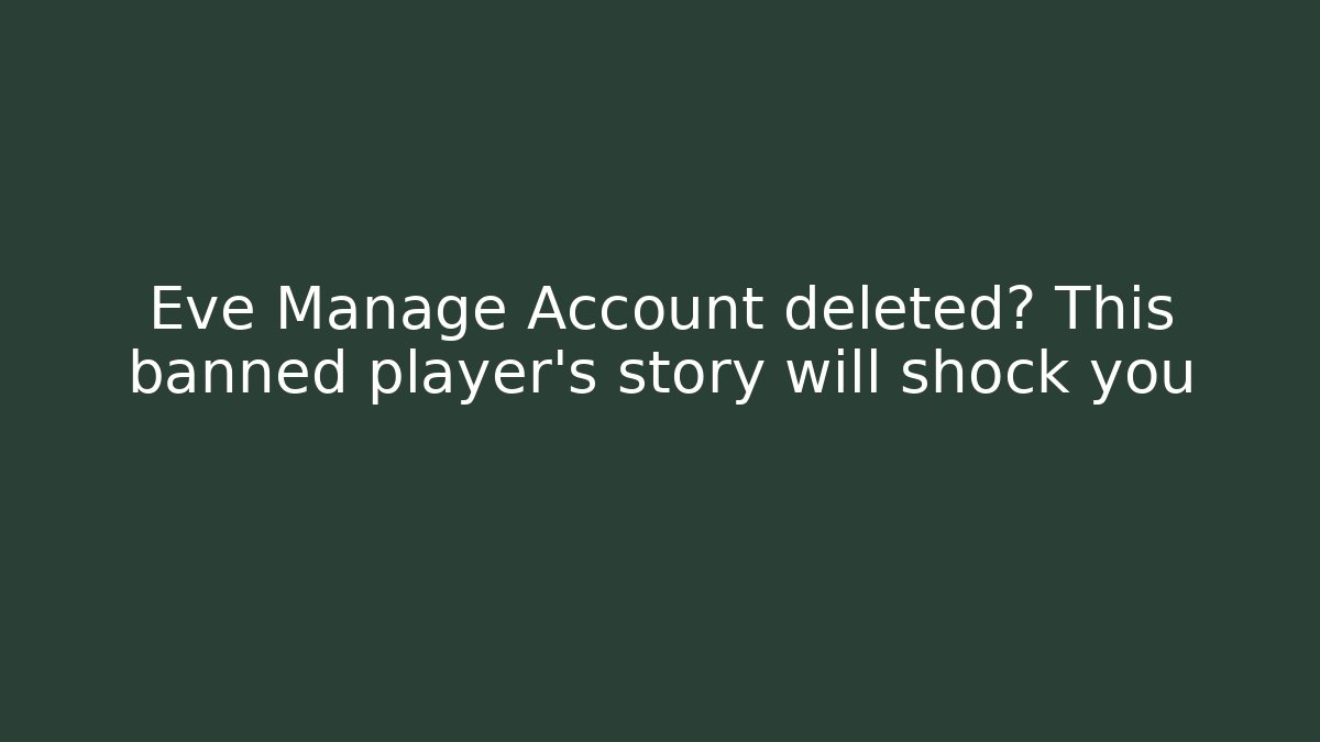 Eve Manage Account deleted? This banned player’s story will shock you