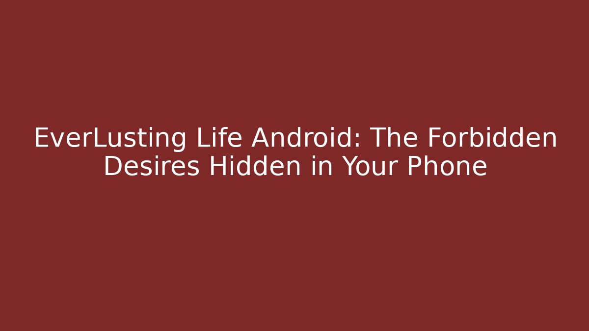 EverLusting Life Android: The Forbidden Desires Hidden in Your Phone - Smart Esu