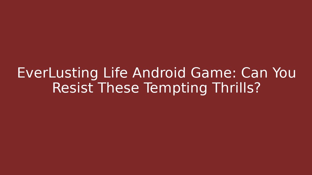 EverLusting Life Android Game: Can You Resist These Tempting Thrills?