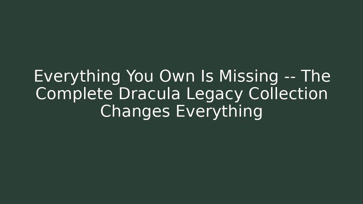Everything You Own Is Missing — The Complete Dracula Legacy Collection Changes Everything - Smart Esu