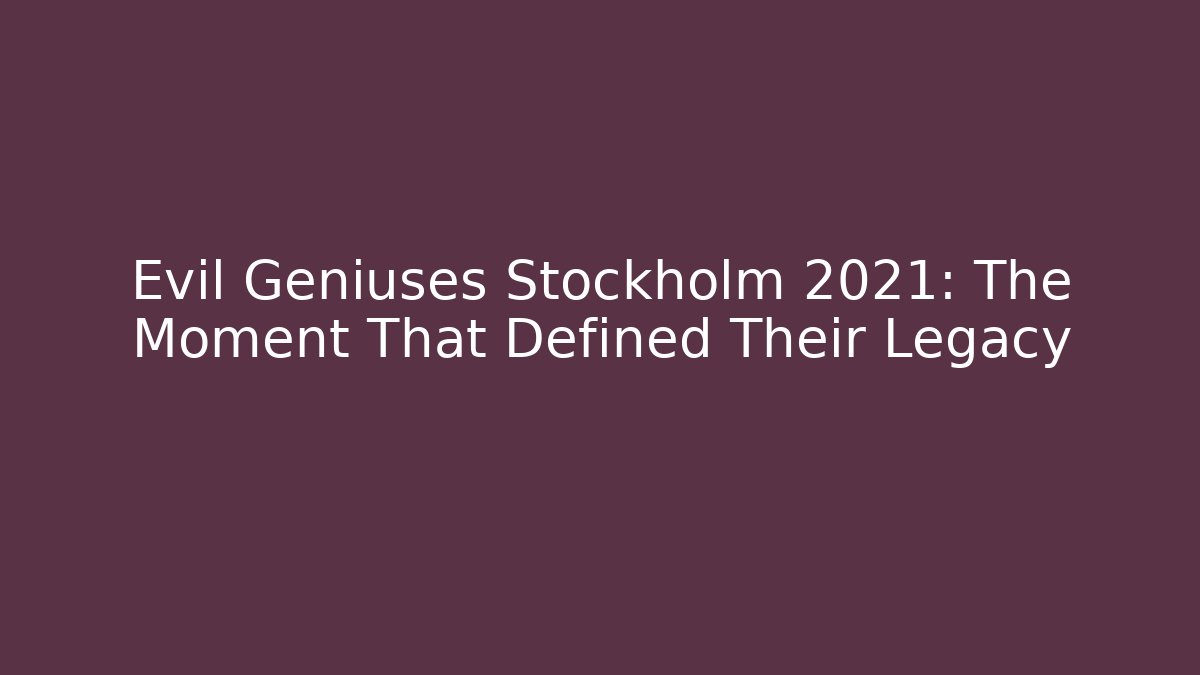 Evil Geniuses Stockholm 2021: The Moment That Defined Their Legacy