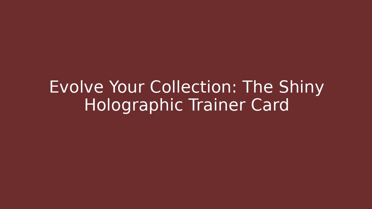 Evolve Your Collection: The Shiny Holographic Trainer Card