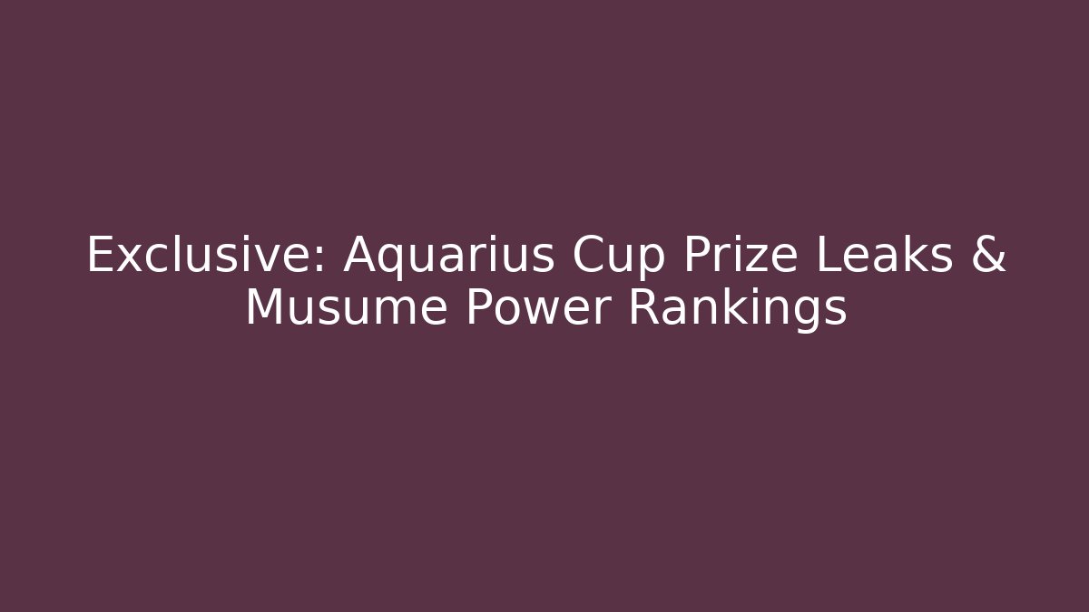 Exclusive: Aquarius Cup Prize Leaks & Musume Power Rankings