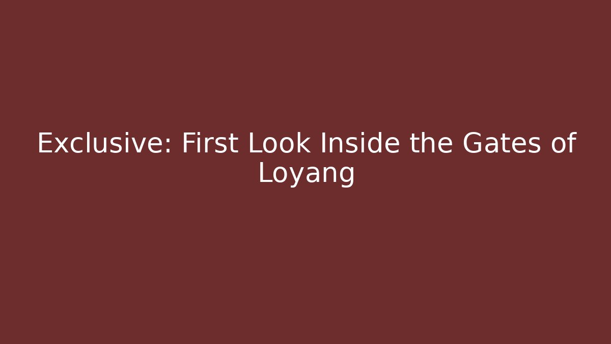 Exclusive: First Look Inside the Gates of Loyang