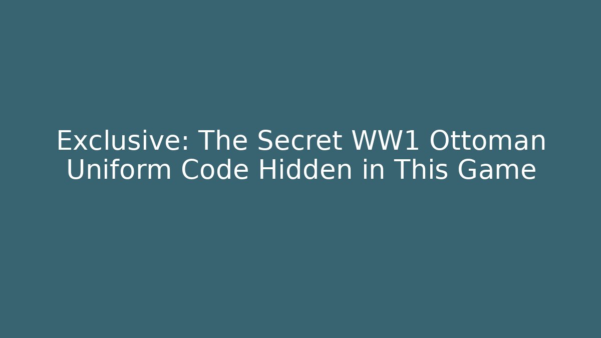 Exclusive: The Secret WW1 Ottoman Uniform Code Hidden in This Game