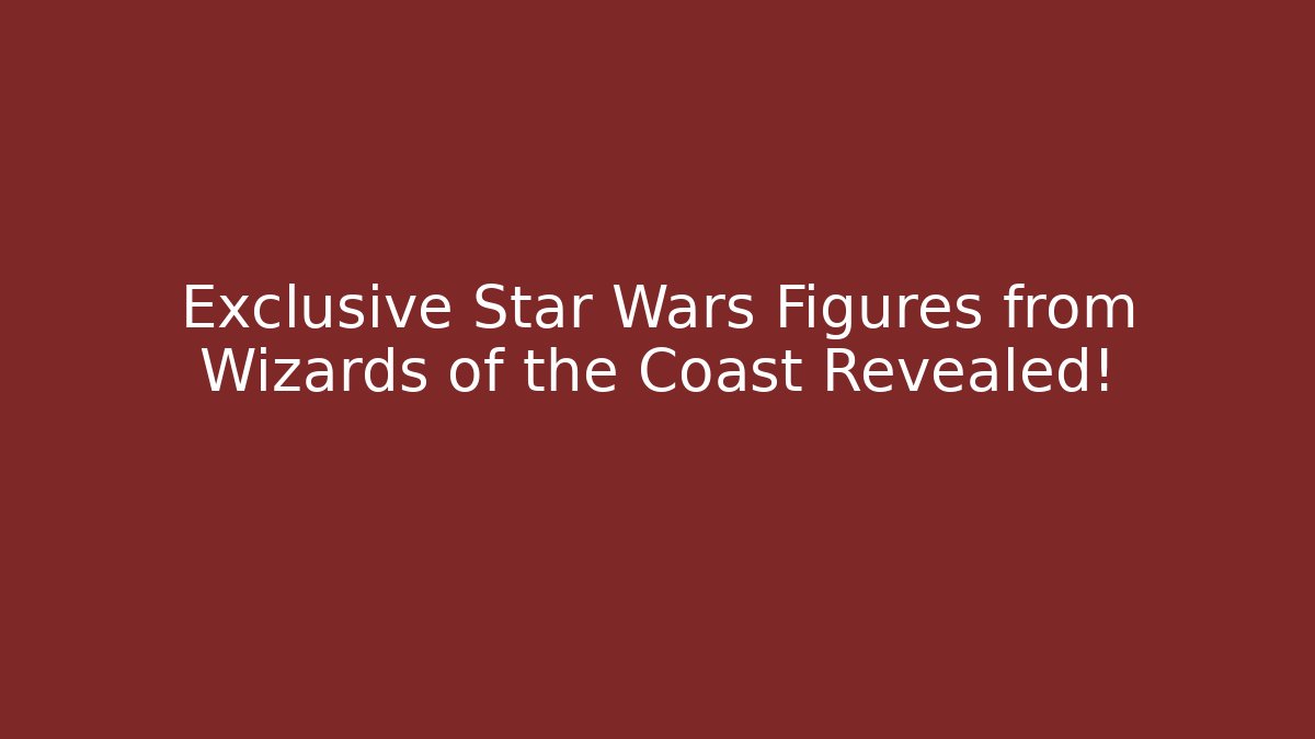 Exclusive Star Wars Figures from Wizards of the Coast Revealed!