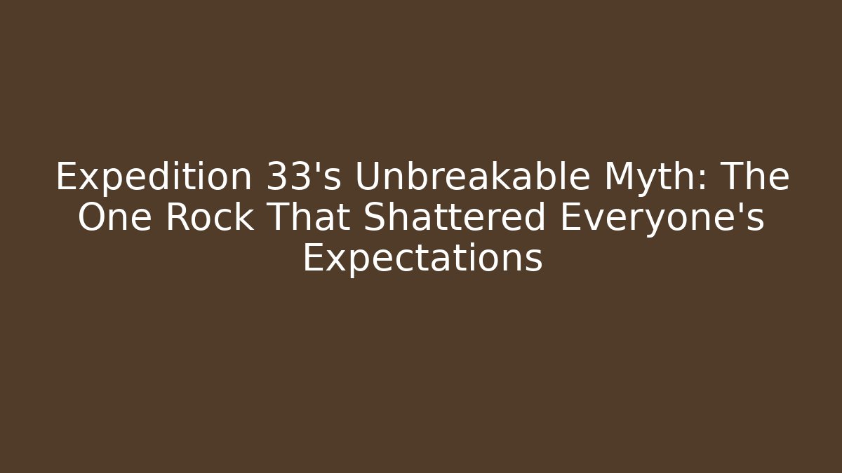 Expedition 33's Unbreakable Myth: The One Rock That Shattered Everyone's Expectations
