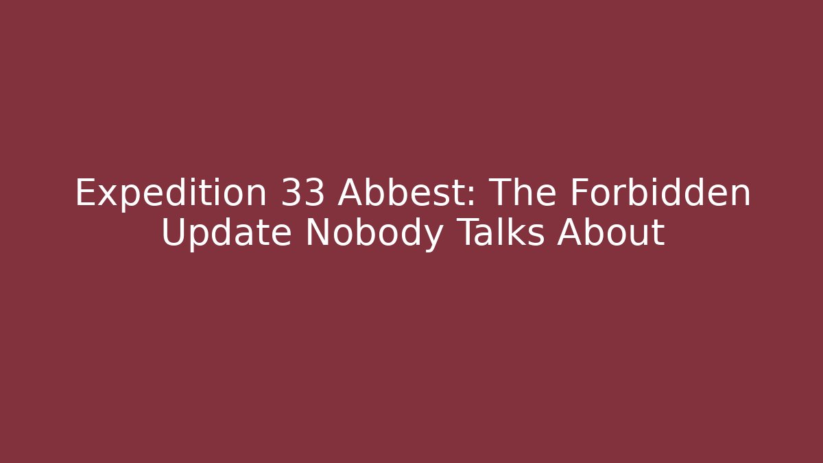 Expedition 33 Abbest: The Forbidden Update Nobody Talks About - Smart Esu