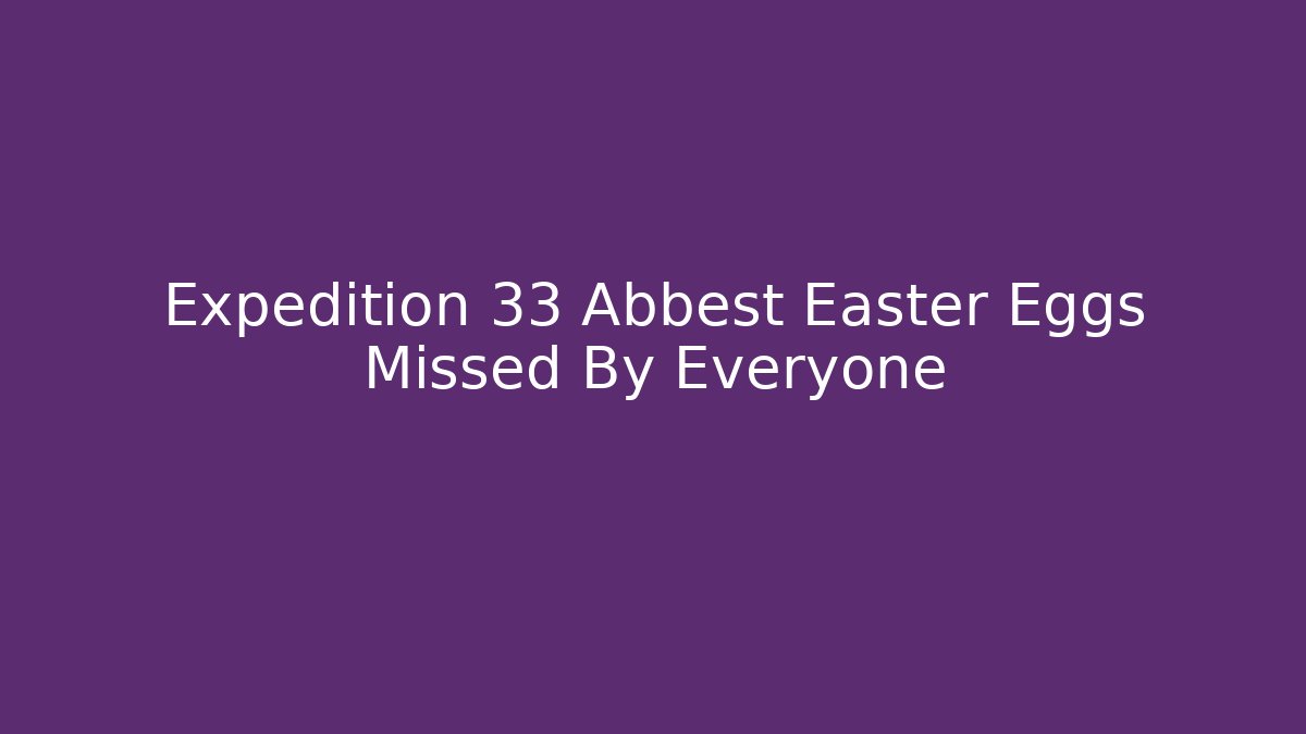 Expedition 33 Abbest Easter Eggs Missed By Everyone