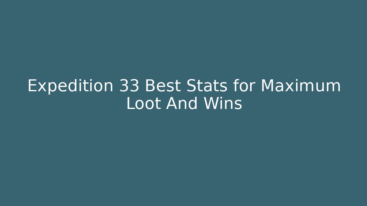 Expedition 33 Best Stats for Maximum Loot And Wins