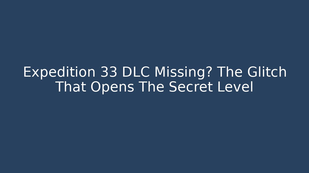 Expedition 33 DLC Missing? The Glitch That Opens The Secret Level