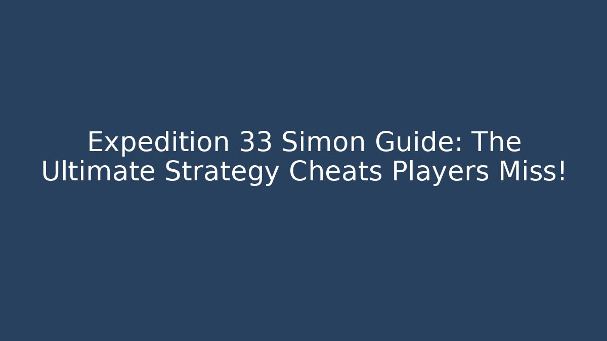 Expedition 33 Simon Guide: The Ultimate Strategy Cheats Players Miss!