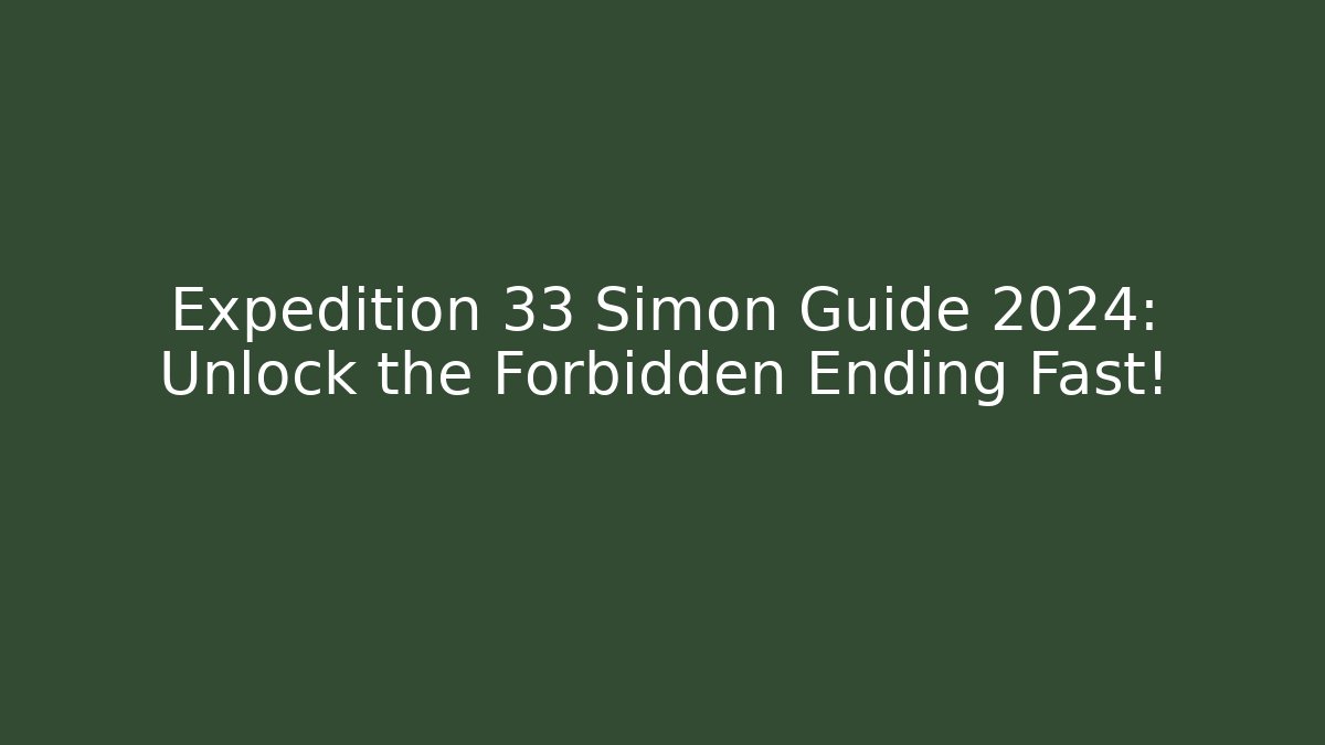 Expedition 33 Simon Guide 2024: Unlock the Forbidden Ending Fast!