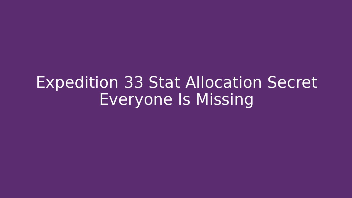 Expedition 33 Stat Allocation Secret Everyone Is Missing - Smart Esu