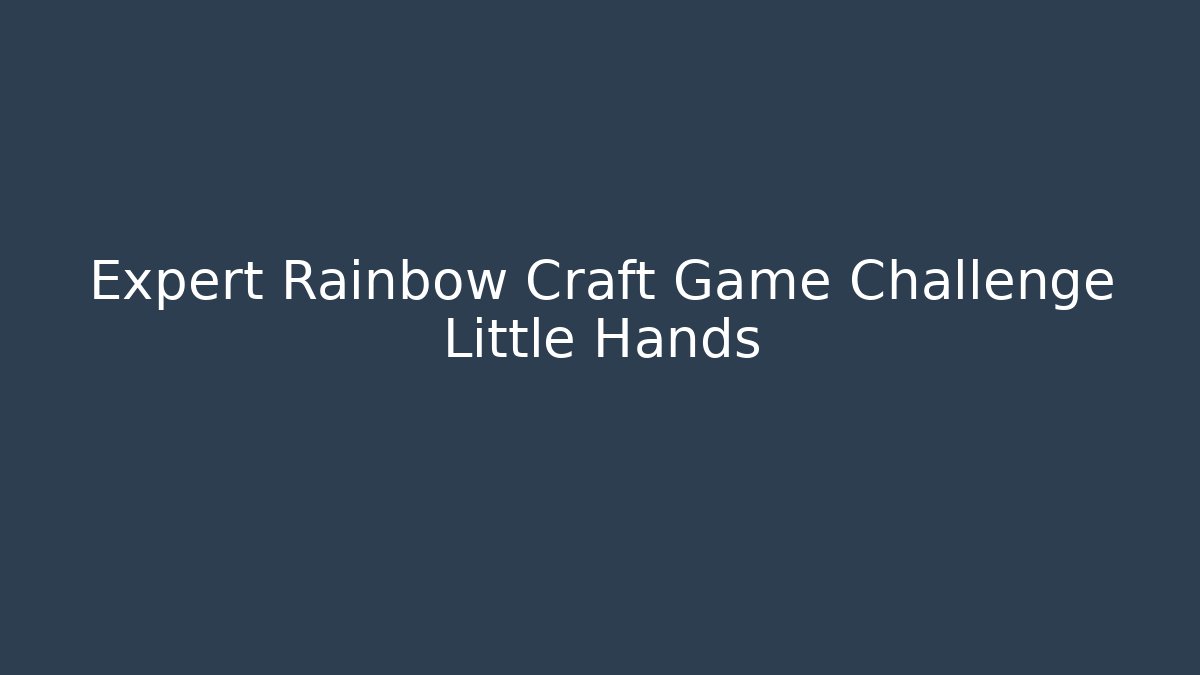 Expert Rainbow Craft Game Challenge Little Hands