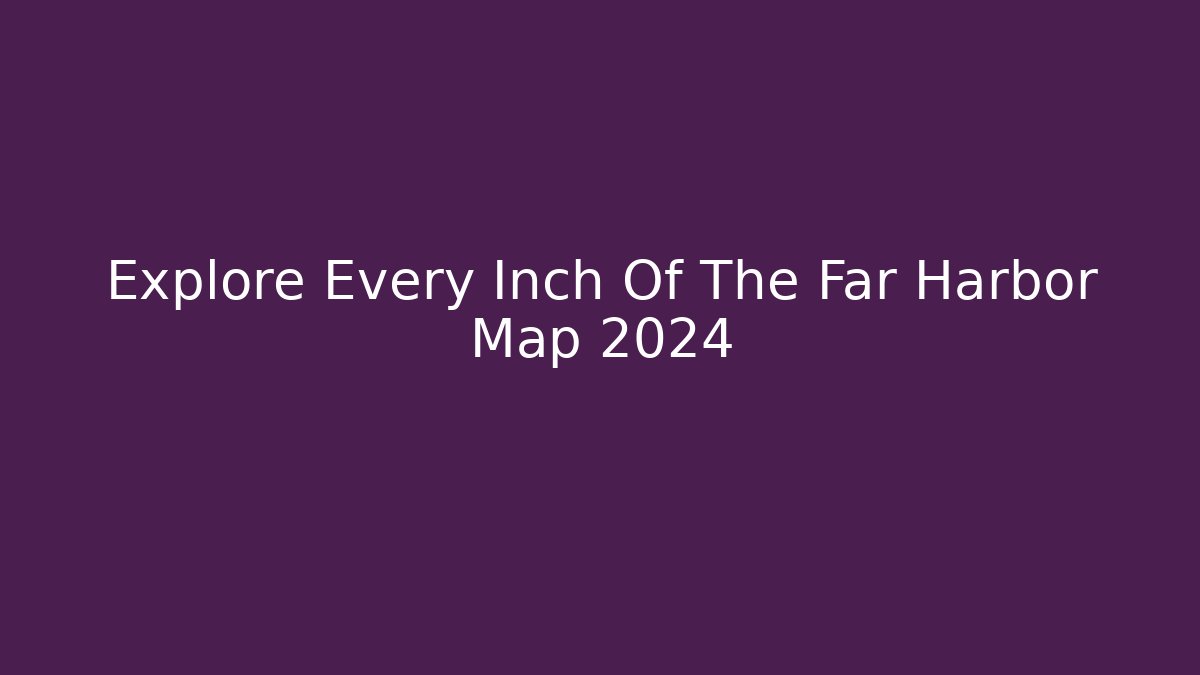Explore Every Inch Of The Far Harbor Map 2024