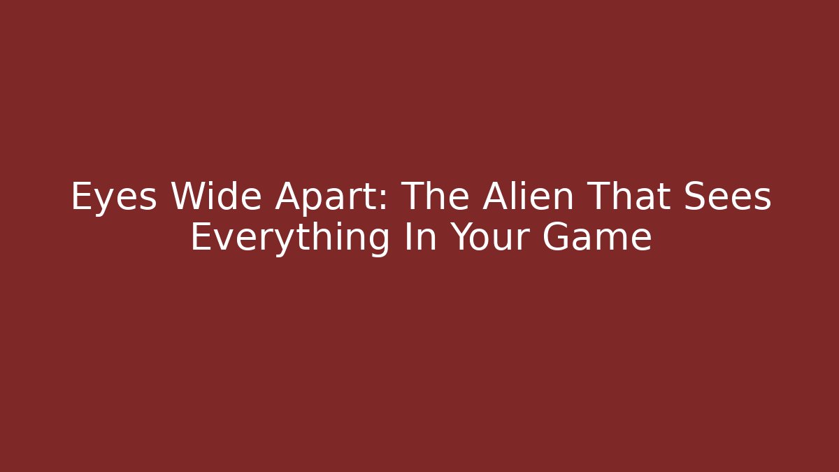 Eyes Wide Apart: The Alien That Sees Everything In Your Game