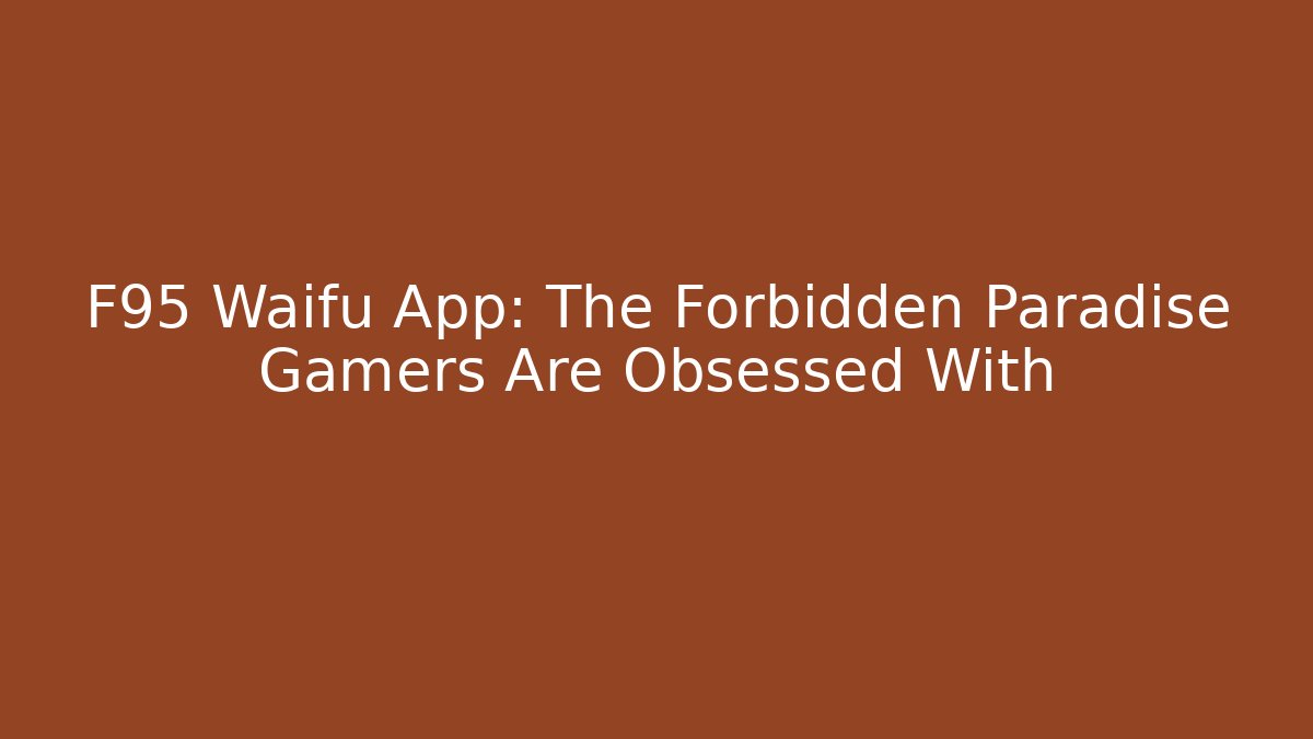 F95 Waifu App: The Forbidden Paradise Gamers Are Obsessed With - Smart Esu