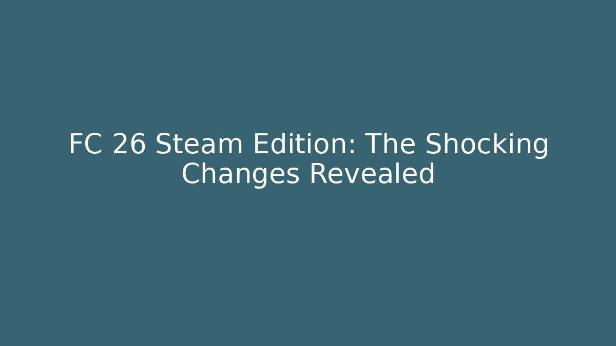 FC 26 Steam Edition: The Shocking Changes Revealed - Smart Esu