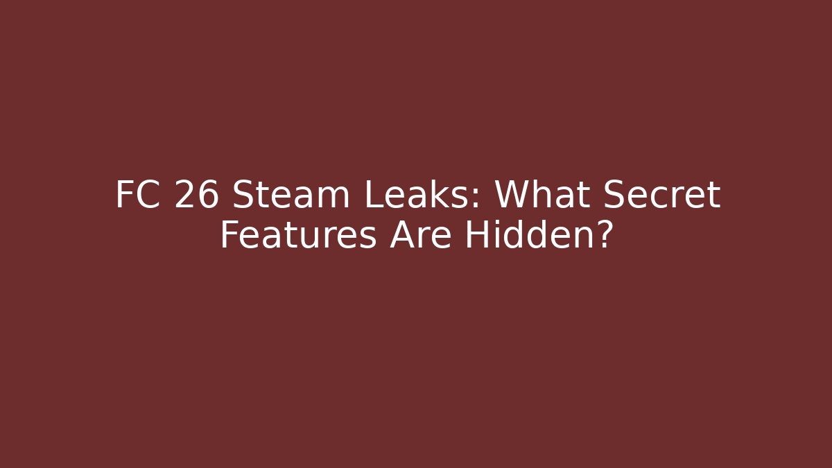 FC 26 Steam Leaks: What Secret Features Are Hidden? - Smart Esu
