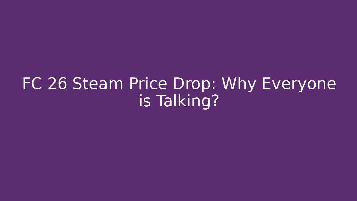FC 26 Steam Price Drop: Why Everyone is Talking?