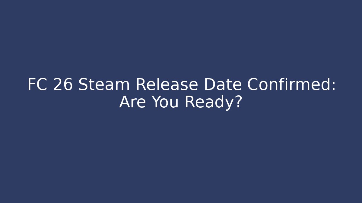 FC 26 Steam Release Date Confirmed: Are You Ready?