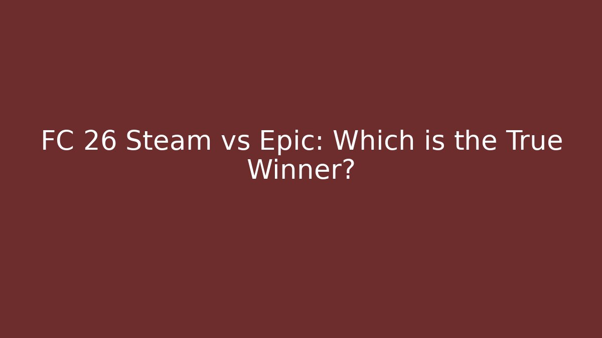 FC 26 Steam vs Epic: Which is the True Winner?