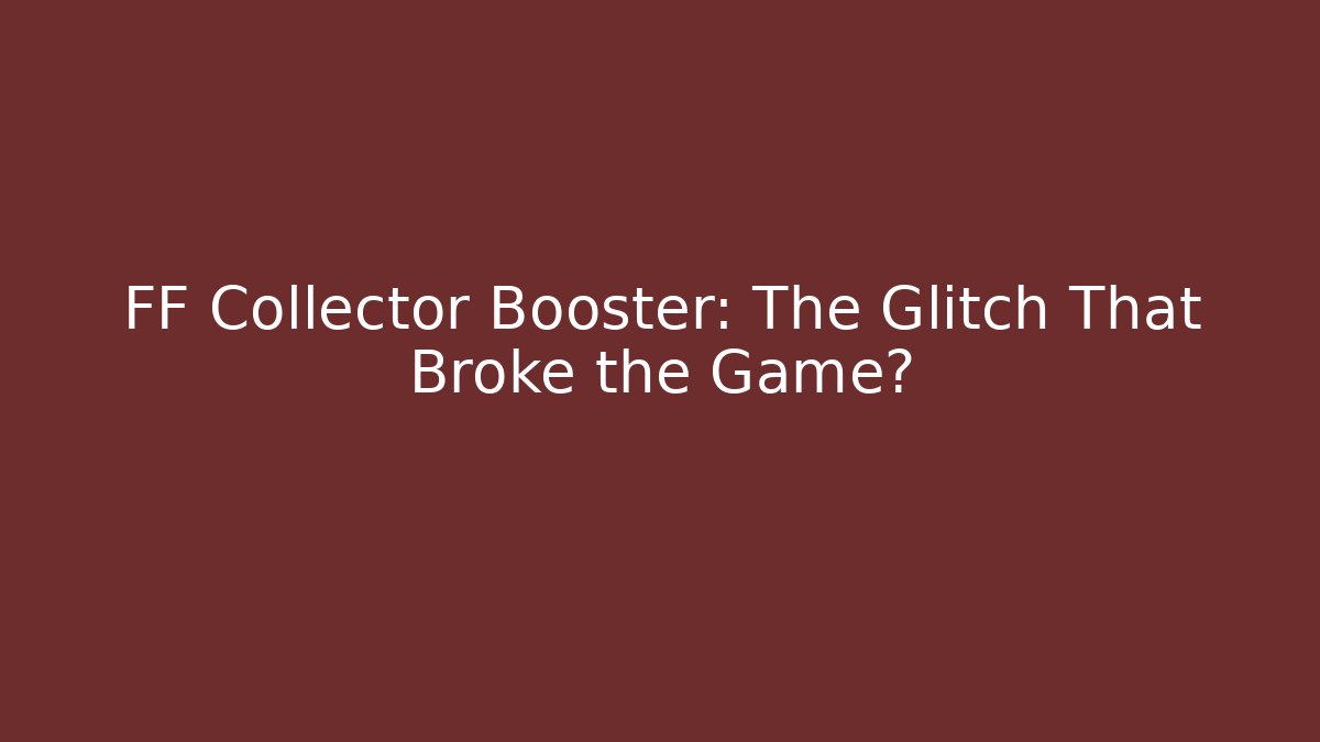 FF Collector Booster: The Glitch That Broke the Game?