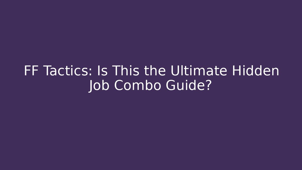 FF Tactics: Is This the Ultimate Hidden Job Combo Guide?