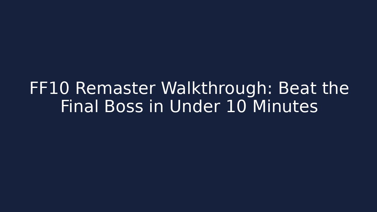 FF10 Remaster Walkthrough: Beat the Final Boss in Under 10 Minutes