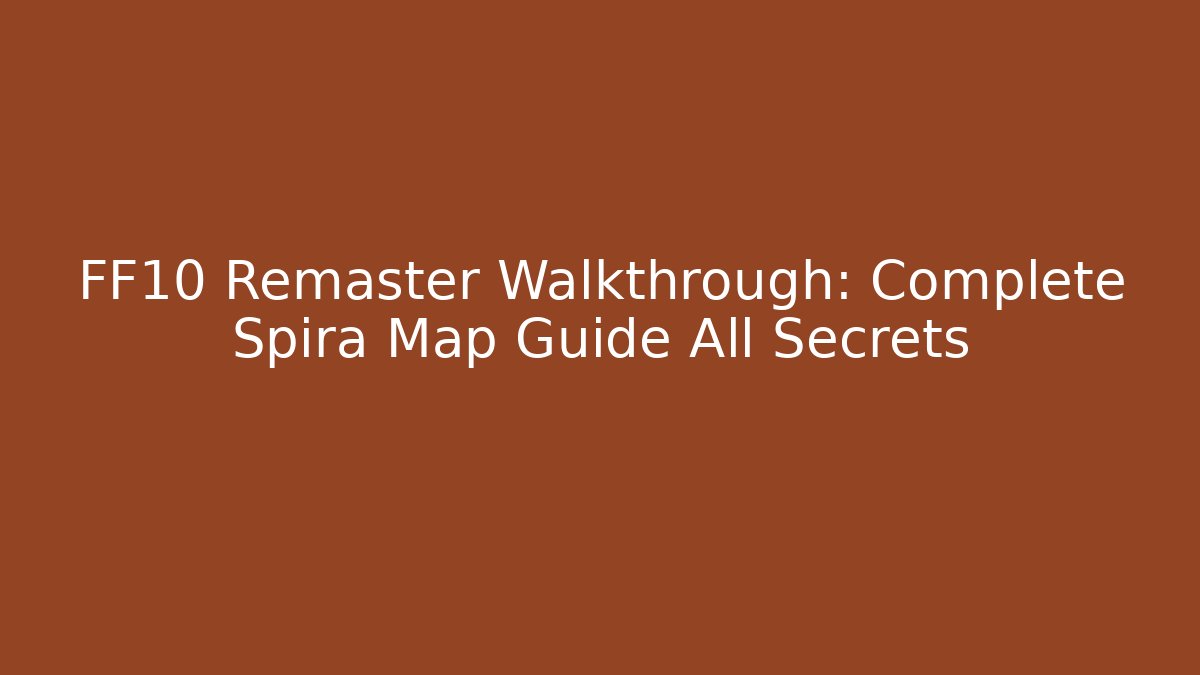 FF10 Remaster Walkthrough: Complete Spira Map Guide + All Secrets