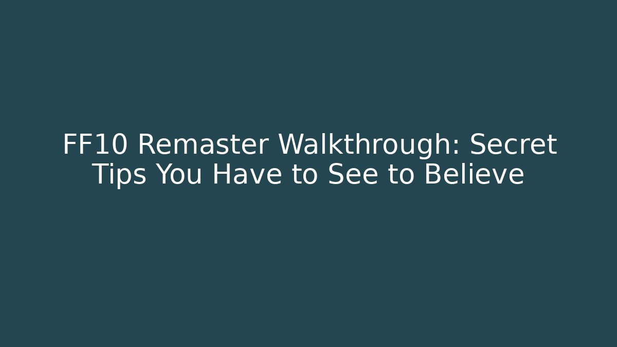 FF10 Remaster Walkthrough: Secret Tips You Have to See to Believe