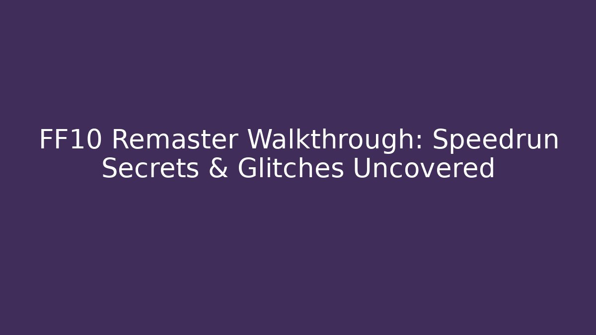 FF10 Remaster Walkthrough: Speedrun Secrets & Glitches Uncovered - Smart Esu