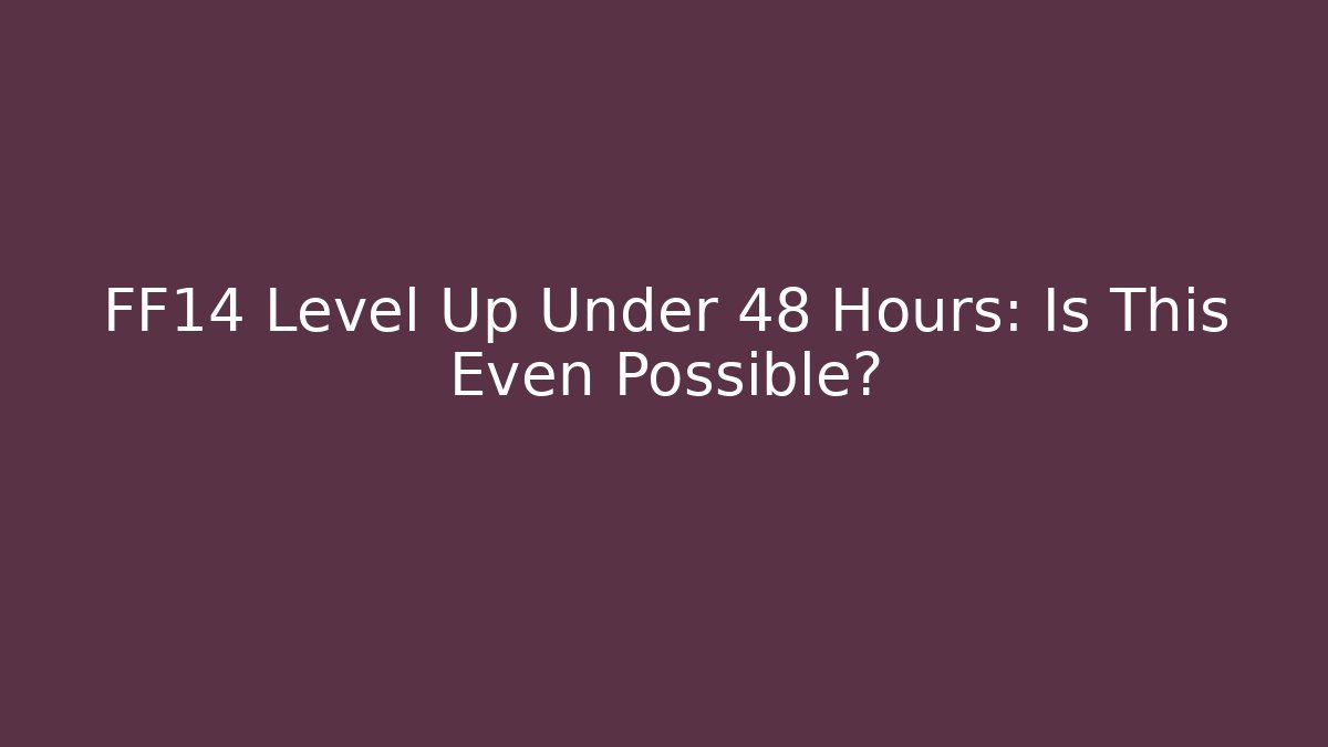 FF14 Level Up Under 48 Hours: Is This Even Possible?