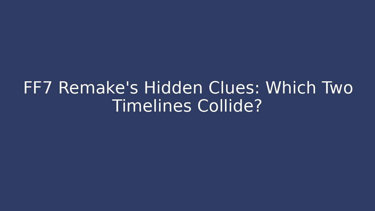 FF7 Remake's Hidden Clues: Which Two Timelines Collide? - Smart Esu
