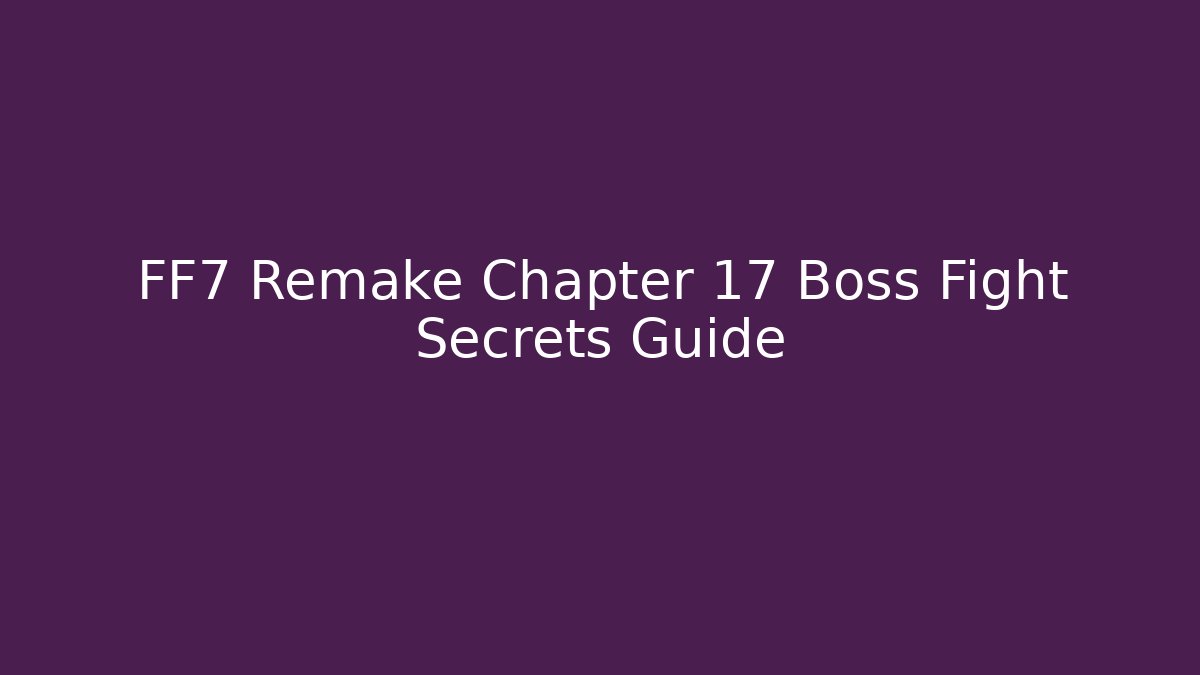 FF7 Remake Chapter 17 Boss Fight Secrets Guide