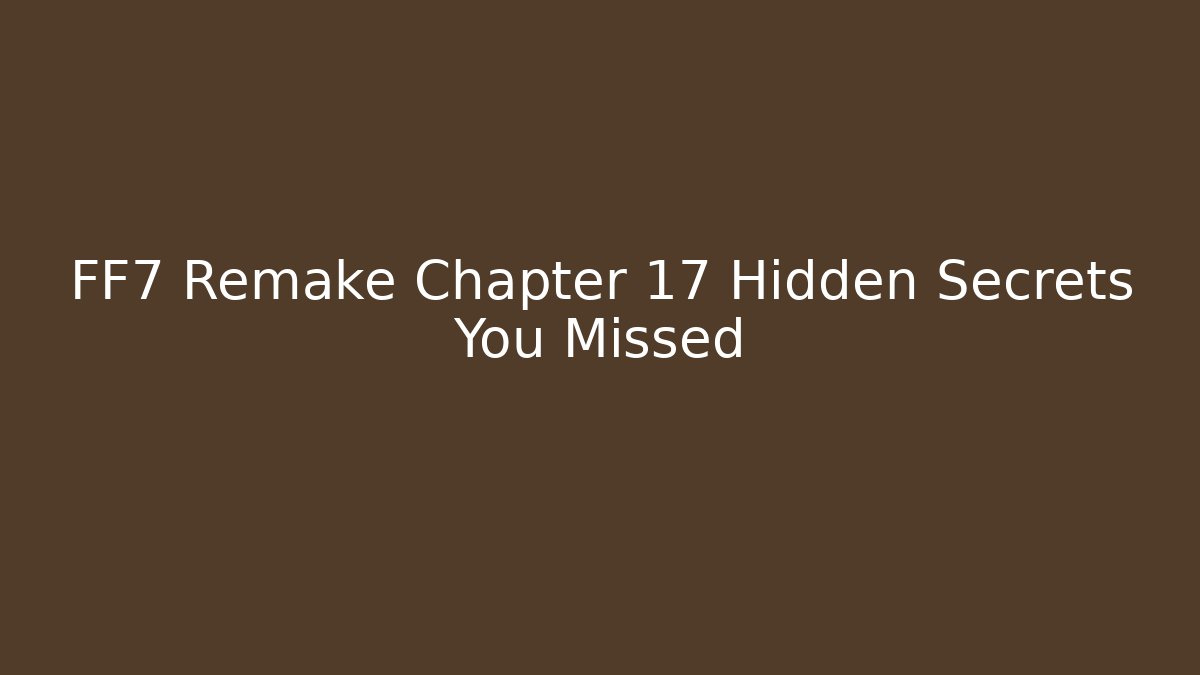 FF7 Remake Chapter 17 Hidden Secrets You Missed