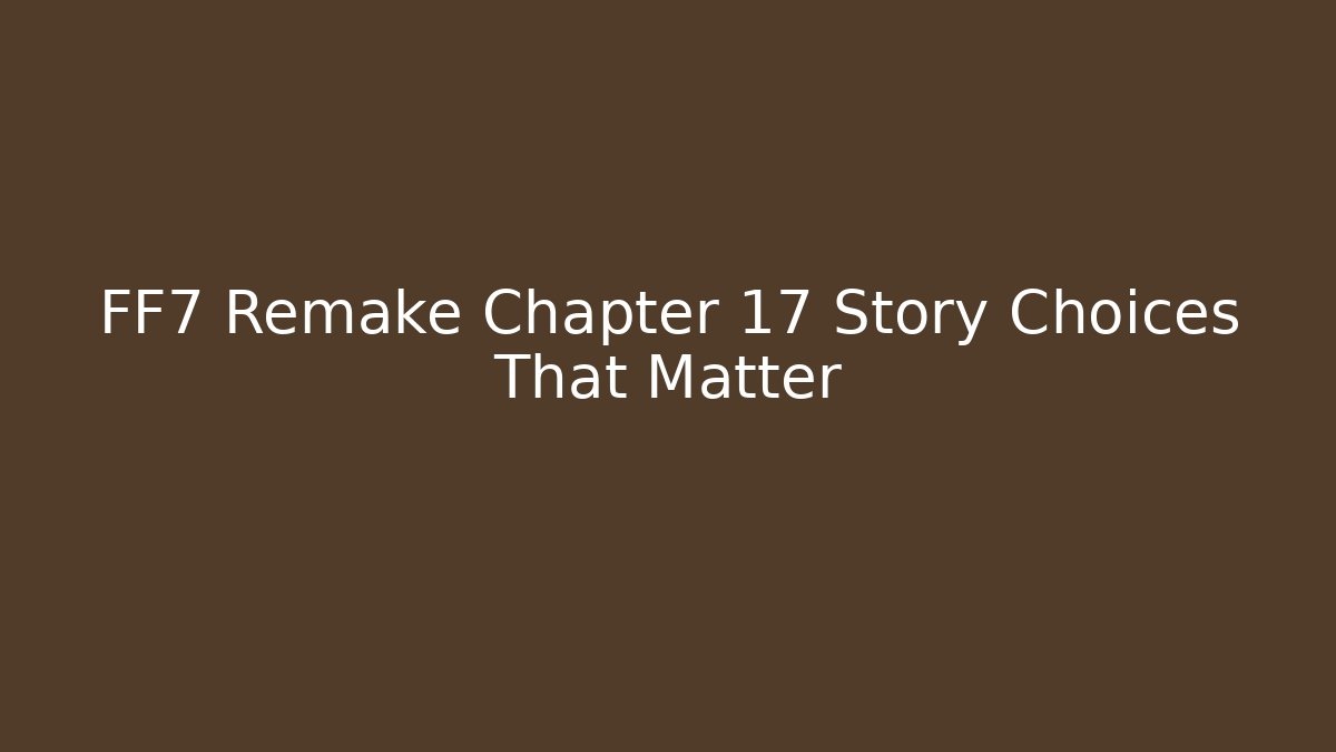 FF7 Remake Chapter 17 Story Choices That Matter - Smart Esu