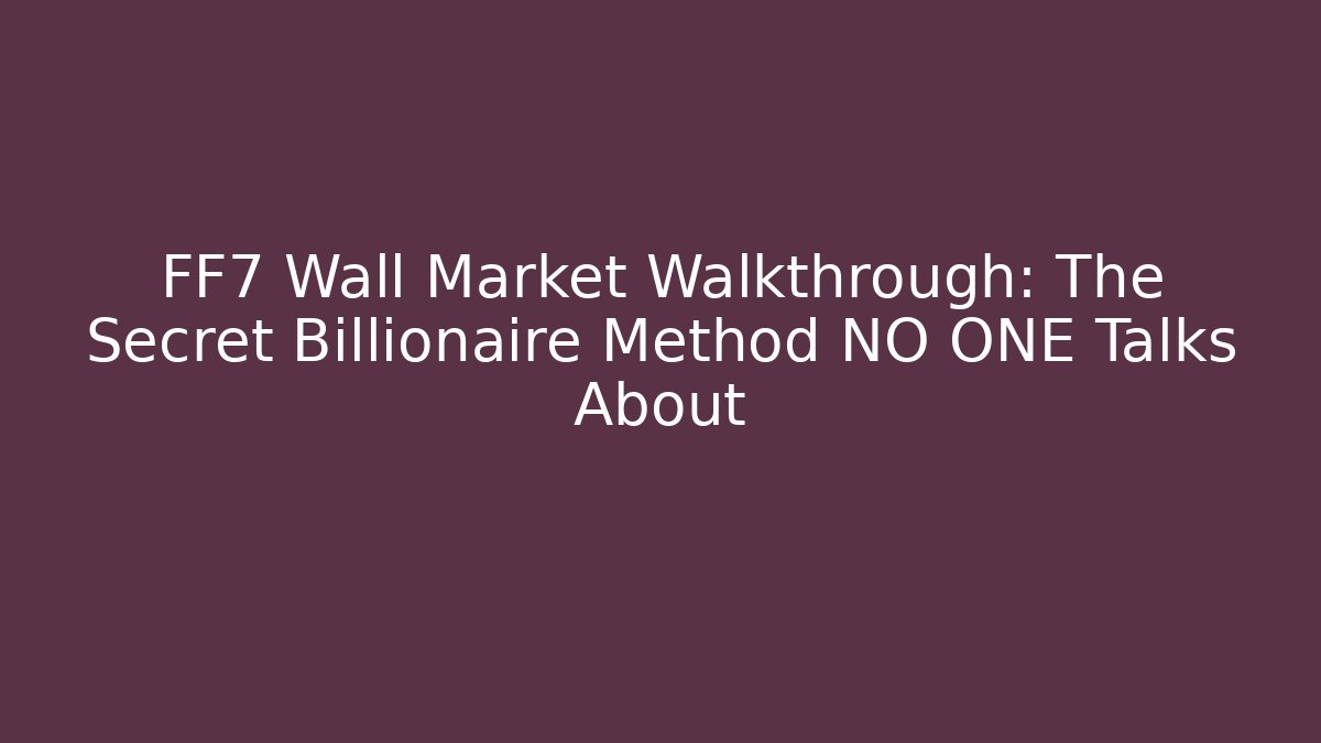 FF7 Wall Market Walkthrough: The Secret Billionaire Method NO ONE Talks About