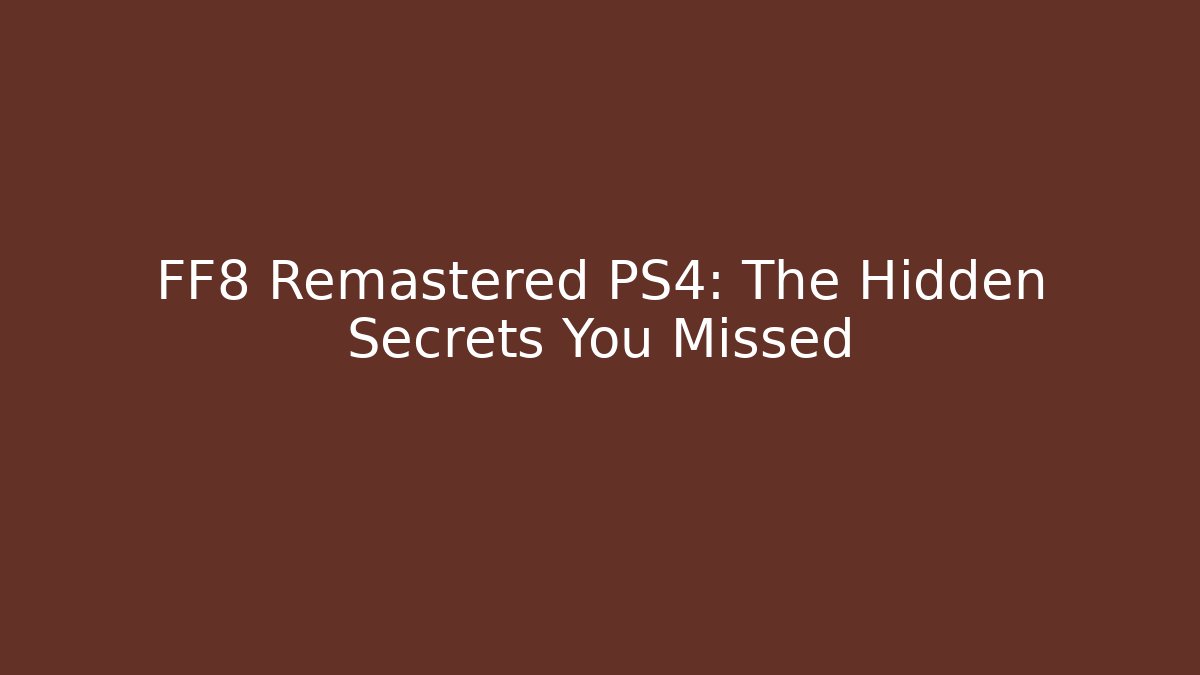 FF8 Remastered PS4: The Hidden Secrets You Missed