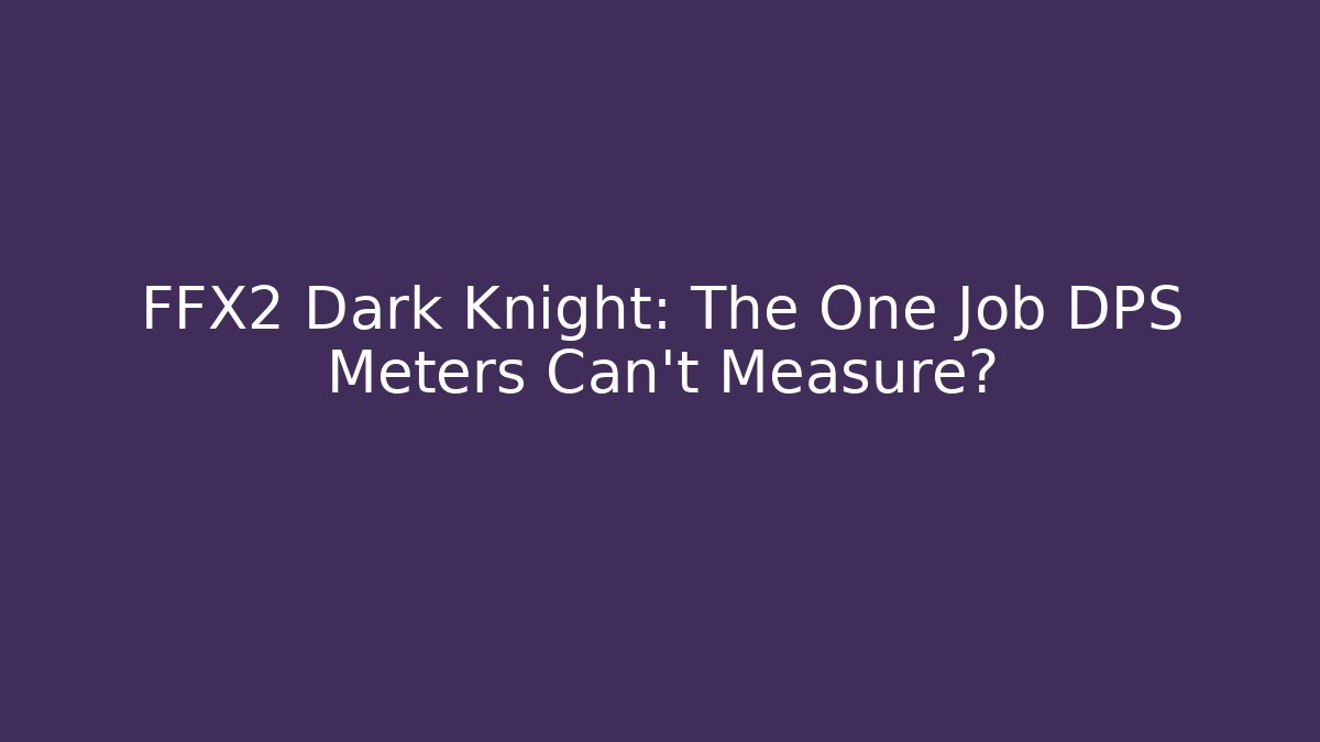 FFX2 Dark Knight: The One Job DPS Meters Can't Measure?