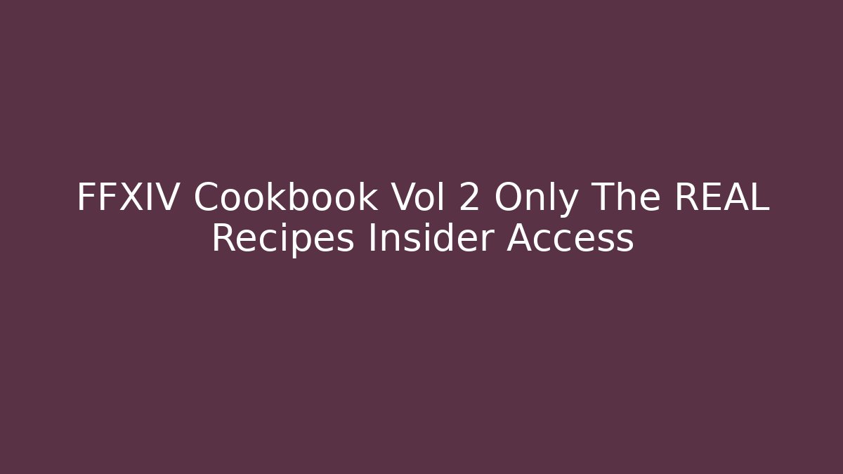 FFXIV Cookbook Vol 2 Only The REAL Recipes Insider Access