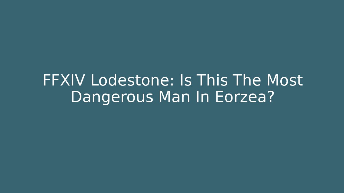 FFXIV Lodestone: Is This The Most Dangerous Man In Eorzea?