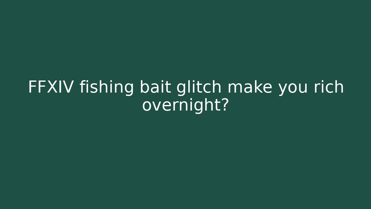 FFXIV fishing bait glitch make you rich overnight?