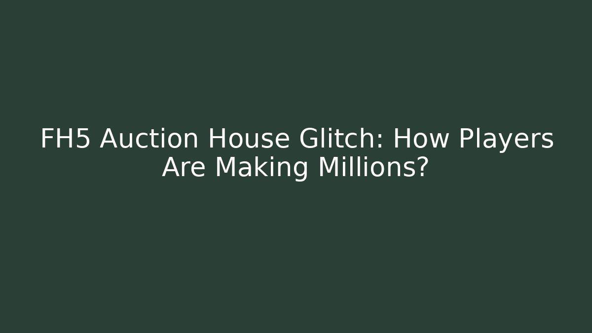 FH5 Auction House Glitch: How Players Are Making Millions?