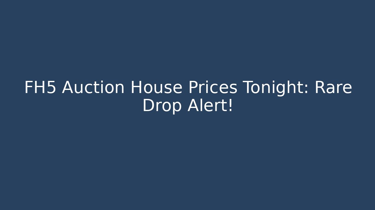FH5 Auction House Prices Tonight: Rare Drop Alert! - Smart Esu